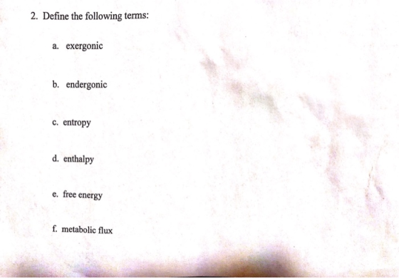 2. Define the following terms: a. exergonic b. endergonic c. entropy d. enthalpy e. free energy f. metabolic flux