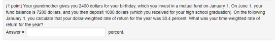 (1 point) Your grandmother gives you 2400 dollars for your birthday, which you invest in a mutual fund on January 1. On June
