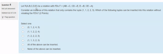 Question 4 Not yet answered Marked out of 2.00 P Flag question Let R(A,B,C,D,E) be a relation with FDs F = {AB-C, CD-E, E-B,