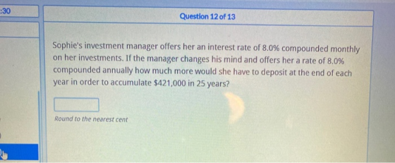 :30 Question 12 of 13 Sophies investment manager offers her an interest rate of 8.0% compounded monthly on her investments.