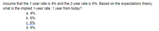 Assume that the 1-year rate is 4% and the 2-year rate is 6%. Based on the expectations theory, what is the implied 1-year rat