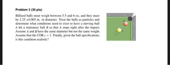 Problem 3 (30 pts) Billiard balls must weigh between 5.5 and 6 oz, and they must be 2.25 +0.005 in. in diameter. Treat the ba