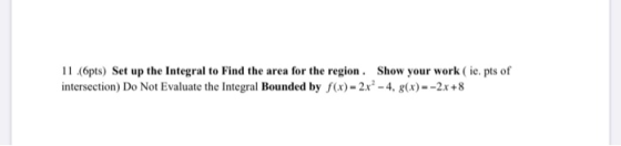 11.(pts) Set up the Integral to Find the area for the region. Show your work (ie. pts of intersection) Do Not Evaluate the In
