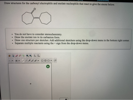 Draw structures for the carbonyl electrophile and enolate nucleophile that react to give the enone below. You do not have to