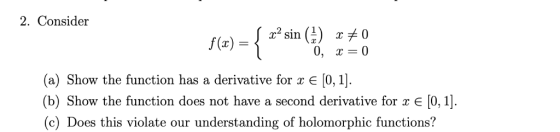 2. Consider f(x)={ x2 sin (1) xメ0 x) = (a) Show the function has a derivative for xE [0,1 (b) Show the function does not have