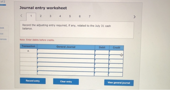of 2 Journal entry worksheet < 1 2 3 4 5 6 7 look Record the adjusting entry required, if any, related to the July 31 cash ba