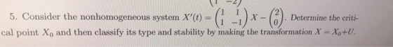 5. Consider the nonhomogeneous system X(t) ( X cal point Xo and then classify its type and stability by making the transform