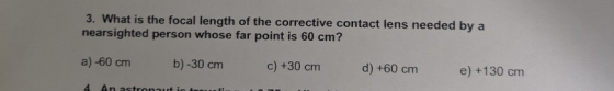 3. What is the focal length of the corrective contact lens needed by a nearsighted person whose far point is 60 cm? a)-60 cm