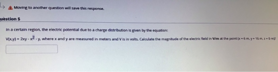 Moving to another question will save this response. uestion 5 In a certain region, the electric potential due to a charge dis