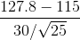 \frac{127.8-115}{30/\sqrt{25}}