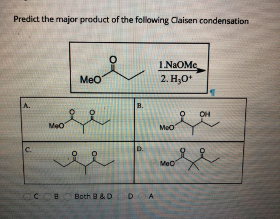 Predict the major product of the following Claisen condensation 1.NaOMe 2. H2O+ Meo OOH Med a ver C B Both B&D OD