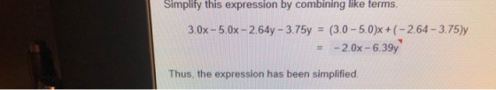 Simplify this expression by combining like terms. 3.0x-5.0x-2.64y-375y = (3.0-5.0)x + (-264-3. 75Jy -2.0x-63Sy = Thus, the expression has been simplified.