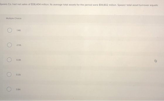 Spears Co. had net sales of $38,404 million. Its average total assets for the period were $14,802 million. Spears total asse