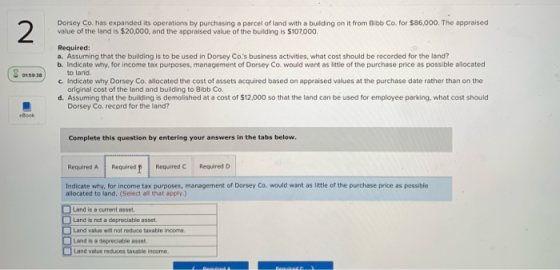 Dorsey Co. has expanded its operations by purchasing a parcel of land with a building on it from Bibb Co. for $86,000. The ap