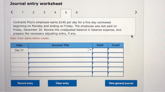 Journal entry worksheet < 1 2 3 4 5 6 Contracts Pluss employee earns $140 per day for a five-day workweek beginning on Monda