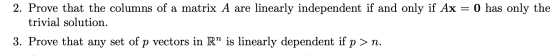 2. Prove that the columns of a matrix A are linearly independent if and only if Ax = 0 has only the trivial solution. 3. Prov