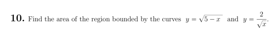 2 10. Find the area of the region bounded by the curves y= V5 – x and y = Vä