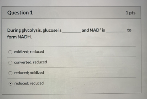 Question 1 1 pts and NAD+ is During glycolysis, glucose is form NADH. O oxidized; reduced O converted, reduced O reduced; oxi