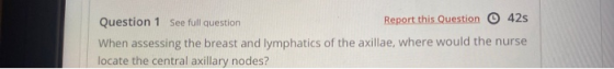 Question 1 See full question Report this Question © 42s When assessing the breast and lymphatics of the axillae, where would