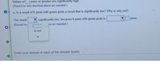 Values of peas or greater are significantly high. (Round to one decimal place as needed.) c. Is a result of 6 peas with green