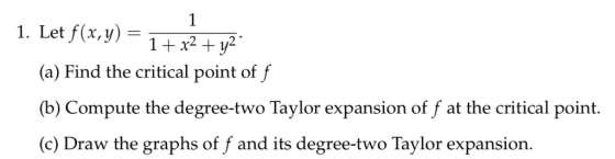 1. Let f(x, y) 11x2T (a) Find the critical point of f (b) Compute the degree-two Taylor expansion of f at the critical point.
