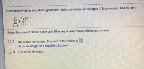 Determine whether the infinite geometric series converges or diverges. If it converges, find its sum. 00 k=1 Select the corre