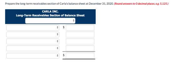 Prepare the long-term receivables section of Carlas balance sheet at December 31, 2020. (Round answers to 0 decimal places,