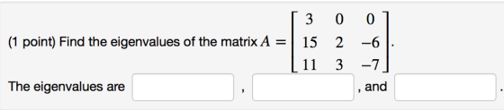 (1 point) Find the eigenvalues of the matrix A -15 2 -6 L11 3-7 , and The eigenvalues are