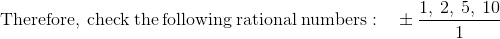 \mathrm{Therefore,\:check\:the\:following\:rational\:numbers:\quad }\pm \frac{1,\:2,\:5,\:10}{1}