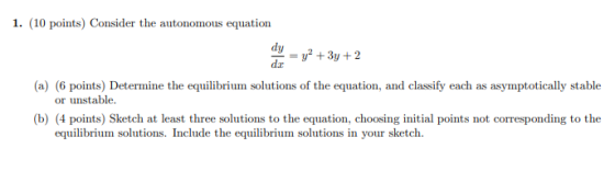 1. (10 points) Consider the autonomous equation dy = y2 + 3y + 2 dc (a) (6 points) Determine the equilibrium solutions of the