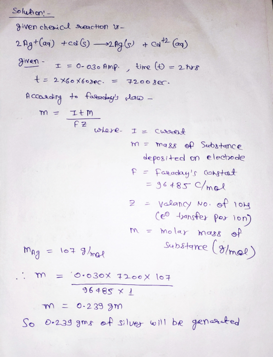 Solukon! given chenicl Seaction g- Ca) 2 AgtCan) +es)2g+ given- time ( 2 hrs I = 0-03o Amp. / モ= 2メ60メ60gec. 72008e. A ccard