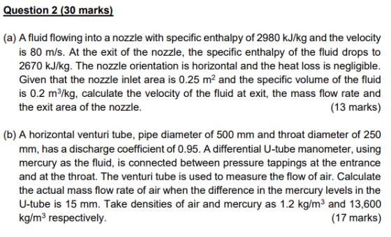 Question 2 (30 marks) (a) A fluid flowing into a nozzle with specific enthalpy of 2980 kJ/kg and the velocity is 80 m/s. At t