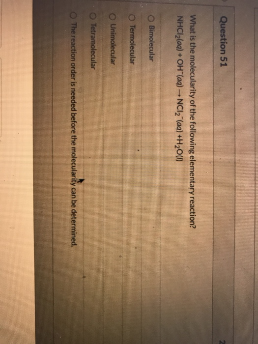 Question 51 What is the molecularity of the following elementary reaction? NHCl(aq) + OH(aq) - NC12 (aq) +H2O(l) O Bimolecula