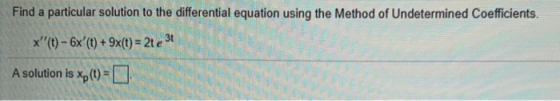 Find a particular solution to the differential equation using the Method of Undetermined Coefficients. x(t) - 6x(t) + 9x(t)