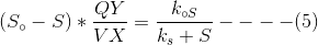 (S_{\circ }-S)*\frac{QY}{VX}=\frac{k_{\circ S}}{k_{s}+S}----(5)