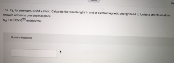 The IE1, for strontium, is 551 kJ/mol. Calculate the wavelength(in nm) of electromagnetic energy need to ionize a strontium a
