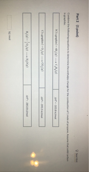 Part 2 (1 point) See Hint Combine the following equations to determine the enthalpy change for the combustion of 1 mole of pr
