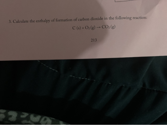 3. Calculate the enthalpy of formation of carbon dioxide in the following reaction: C(s) + O2 (g) – CO2 (g) 213