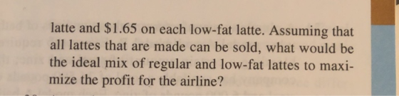 latte and $1.65 on each low-fat latte. Assuming that all lattes that are made can be sold, what would be the ideal mix of reg
