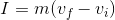 I = m (v_f - v_i)
