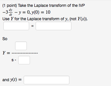 (1 point) Take the Laplace transform of the IVP -3 - y = 0, y0) = 10 Use Y for the Laplace transform of y, (not Y(s)). II So