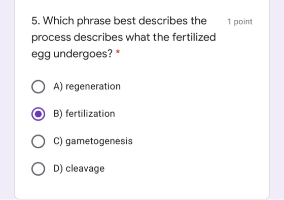 1 point 5. Which phrase best describes the process describes what the fertilized egg undergoes? * O A) regeneration O B) fert