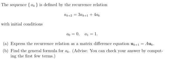 The sequence { ak } is defined by the recurrence relation ak+2 = 3ak+1 + 4ak with initial conditions do = 0, Q1 = 1. (a) Expr