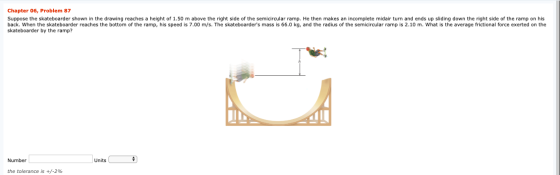 Chapter 06, Problem 87 Suppose the skateboarder shown in the drawing reaches a height of 1.50 m above the right side of the s