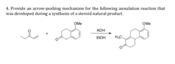 4. Provide an arrow-pushing mechanism for the following annulation reaction that was developed during a synthesis of a steroid natural product. OMe OMe KOH EtOH H3C