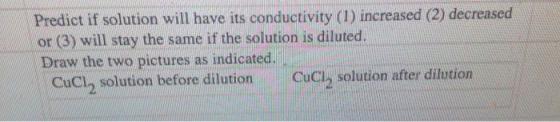 Predict if solution will have its conductivity (1) increased (2) decreased or (3) will stay the same if the solution is dilut