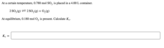 At a certain temperature, 0.780 mol SO2 is placed in a 4.00 L container. 2 SO3(g) = 2 SO2(g) + O2(g) At equilibrium, 0.180 mo