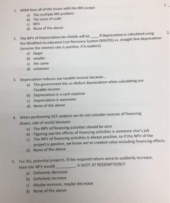 1. MIRR fixes all of the issues with the IRR except: a) The multiple IRR problem b) The issue of scale c) NPV d) None of the