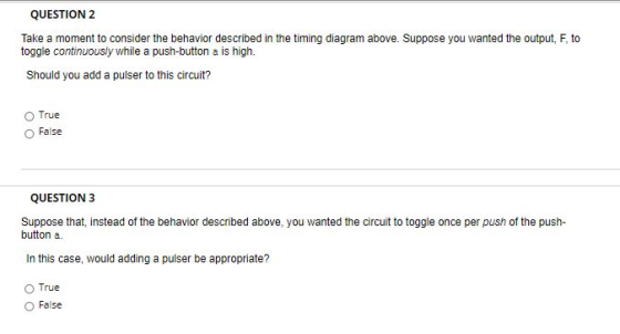 QUESTION 2 Take a moment to consider the behavior described in the timing diagram above. Suppose you wanted the output, F, to