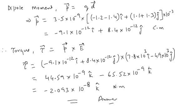 Dipole moment, B= qd - Ę = 3.5x109x [(-1.2-1.4)2 + (1.1+1-3)]x1603 = -9.1x10129 + 8.4x 1012 ſ com : Torque, 7 = 8 x P = (-9.1